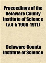 Proceedings of the Delaware County Institute of Science (v.4-5 1908-1911),1153103184,9781153103183