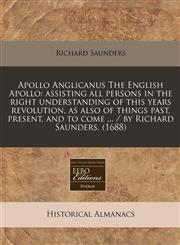 Apollo Anglicanus The English Apollo assisting all persons in the right understanding of this years revolution, as also of things past, present, and to come ... / by Richard Saunders. (1688),1240422016,9781240422012