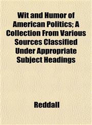 Wit and Humor of American Politics; A Collection From Various Sources Classified Under Appropriate Subject Headings,1152123688,9781152123687