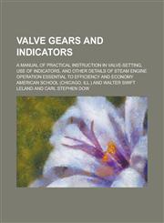 Valve Gears and Indicators; A Manual of Practical Instruction in Valve-Setting, Use of Indicators, and Other Details of Steam Engine Operation Essenti,1155099729,9781155099729