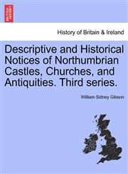 Descriptive and Historical Notices of Northumbrian Castles, Churches, and Antiquities. Third series.,1241200149,9781241200145
