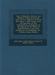 Laws, Ordinances, Decrees, and Military Orders Having the Force of Law, Effective in Porto Rico, May 1, 1900 Letter from the Secretary of War Transmi,1287909302,9781287909309