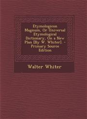 Etymologicon Magnum, or Universal Etymological Dictionary, on a New Plan [By W. Whiter]. - Primary Source Edition,1293813400,9781293813409