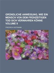 Gründliche Anweisung, wie ein Mensch von dem frühzeitigen Tod sich verwahren könne Volume 9,123011422X,9781230114224