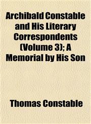 Archibald Constable and His Literary Correspondents (Volume 3); A Memorial by His Son,115249886X,9781152498860