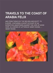 Travels to the coast of Arabia Felix; and from thence by the Red-Sea and Egypt, to Europe. Containing a short account of an expedition undertaken against the Cape of Good Hope. In a series of letters by Henry Rooke,,1236432886,9781236432889