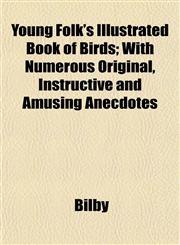 Young Folk's Illustrated Book of Birds; With Numerous Original, Instructive and Amusing Anecdotes,1153400022,9781153400022