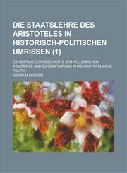 Die Staatslehre Des Aristoteles in Historisch-Politischen Umrissen; Ein Beitrag Zur Geschichte Der Hellenischen Staatsidee Und Zur Einfuhrung in Die a,1234628066,9781234628062