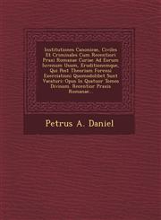 Institutiones Canonicae, Civiles Et Criminales Cum Recentiori Praxi Romanae Curiae Ad Eorum Iuvenum Usum, Eruditionemque, Qui Post Theoriam Forensi Exerciationi Quomodolibet Sunt Vacaturi Opus In Quatuor Tomos Divisum. Recentior Praxis Romanae...,1249924766,9781249924760