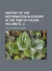 History of the Reformation in Europe in the Time of Calvin Volume N . 4,1152310526,9781152310520