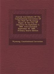 Journal and Debates of the Constitutional Convention of the State of Wyoming Begun at the City of Cheyenne on September 2, 1889, and Concluded Septem,1295367289,9781295367283