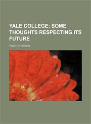 YALE COLLEGE;  SOME THOUGHTS RESPECTING ITS FUTURE,1154379221,9781154379228