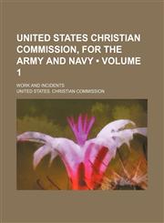 United States Christian Commission, for the Army and Navy (Volume 1); Work and Incidents,1458945405,9781458945402