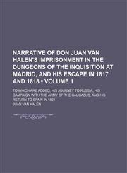 Narrative of Don Juan Van Halen's Imprisonment in the Dungeons of the Inquisition at Madrid, and His Escape in 1817 and 1818 (Volume 1); To Which Are Added, His Journey to Russia, His Campaign With the Army of the Caucasus, and His Return to Spain in 1821,1150029765,9781150029769