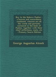 Key to the Hebrew Psalter A Lexicon and Concordance Combined, Wherein Are All the Words and Particles Contained in the Book of Psalms, Together,129375322X,9781293753224
