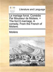 Le Mariage Forc. Comdie Par Mousieur de Moliere. = the Forc'd Marriage. a Comedy. from the French of Moliere.,1170561748,9781170561744