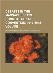 Debates in the Massachusetts Constitutional Convention, 1917-1918 Volume 1,1150794526,9781150794520