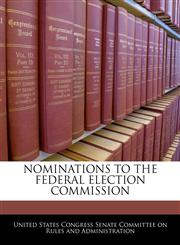 NOMINATIONS TO THE FEDERAL ELECTION COMMISSION,1240448449,9781240448449