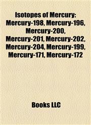 Isotopes of Mercury Mercury-198, Mercury-196, Mercury-200, Mercury-201, Mercury-202, Mercury-204, Mercury-199, Mercury-171, Mercury-172,1157195423,9781157195429