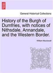 History of the Burgh of Dumfries, with notices of Nithsdale, Annandale, and the Western Border. Second Edition,1241607478,9781241607470