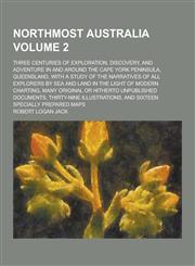 Northmost Australia; Three Centuries of Exploration, Discovery, and Adventure in and Around the Cape York Peninsula, Queensland, with a Study of the N,1230370633,9781230370637