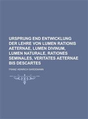 Ursprung End Entwicklung Der Lehre Von Lumen Rationis Aeternae, Lumen Divinum, Lumen Naturale, Rationes Seminales, Veritates Aeternae Bis Descartes,1231031379,9781231031377