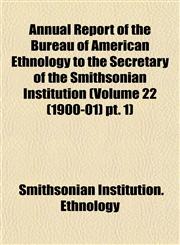 Annual Report of the Bureau of American Ethnology to the Secretary of the Smithsonian Institution (Volume 22 (1900-01) pt. 1),1153282895,9781153282895
