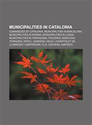 Municipalities in Catalonia Comarques of Catalonia, Municipalities in Barcelona, Municipalities in Girona, Municipalities in Lleida,1233271326,9781233271320