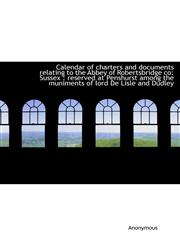 Calendar of charters and documents relating to the Abbey of Robertsbridge co Sussex : reserved at P,1117362760,9781117362762