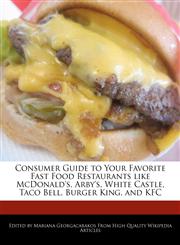 Consumer Guide to Your Favorite Fast Food Restaurants like McDonald's, Arby's, White Castle, Taco Bell, Burger King, and KFC,1270832824,9781270832829