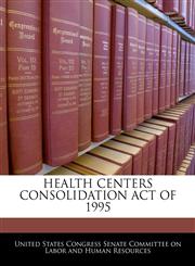HEALTH CENTERS CONSOLIDATION ACT OF 1995,1240594151,9781240594153