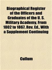 Biographical Register of the Officers and Graduates of the U. S. Military Academy, From 1802 to 1867. Rev. Ed., With a Supplement Continuing,1151921491,9781151921499