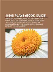1630s plays (Book Guide) 1630 plays, 1631 plays, 1632 plays, 1633 plays, 1634 plays, 1635 plays, 1636 plays, 1637 plays, 1638 plays,115614812X,9781156148129