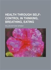 Health Through Self-Control in Thinking, Breathing, Eating,1151490938,9781151490933