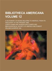 Bibliotheca Americana; A Dictionary of Books Relating to America, from Its Discovery to the Present Time Volume 12,1153840545,9781153840545