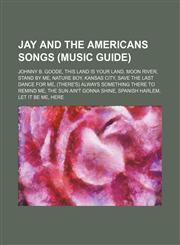 Jay and the Americans songs (Music Guide) Johnny B. Goode, This Land Is Your Land, Moon River, Stand by Me, Nature Boy, Kansas City,1234601869,9781234601867