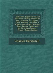 Traditions, Superstitions and Folk-Lore Chiefly Lancashire and the North of England, Their Affinity to Others in Widely-Distributed Localities, Their,1289453411,9781289453411