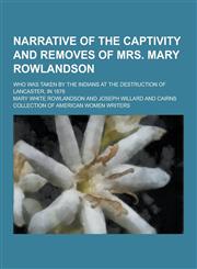 Narrative of the Captivity and Removes of Mrs. Mary Rowlandson; Who Was Taken by the Indians at the Destruction of Lancaster, in 1676,1230268456,9781230268453