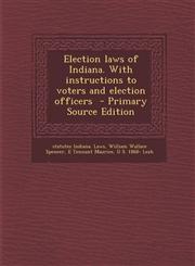 Election laws of Indiana. With instructions to voters and election officers  - Primary Source Edition,1295639653,9781295639656