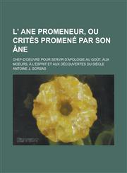L' Ane Promeneur, Ou Crites Promene Par Son Ane; Chef-D'Oeuvre Pour Servir D'Apologie Au Gout, Aux Moeurs, A L'Esprit Et Aux Decouvertes Du Siecle,1231055871,9781231055878