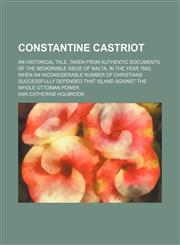 Constantine Castriot; An Historical Tale, Taken From Authentic Documents of the Memorable Siege of Malta, in the Year 1565, When an Inconsiderable Number of Christians Successfully Defended That Island Against the Whole Ottoman Power,1154479072,9781154479072