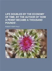 Life doubled by the economy of time, by the author of 'How a penny became a thousand pounds'.,1158446411,9781158446414