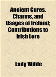 Ancient Cures, Charms, and Usages of Ireland; Contributions to Irish Lore,1155064437,9781155064437