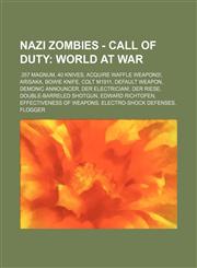 Nazi Zombies - Call of Duty World at War: .357 Magnum, 40 Knives, Acquire Waffle Weapons!, Arisaka, Bowie Knife, Colt M1911, Default Weapon, Demonic Announcer, Der Electrician!, Der Riese, Double-Barreled Shotgun, Edward Richtofen, Effectiveness of Weapo,123475178X,9781234751784