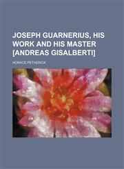 Joseph Guarnerius, His Work and His Master [Andreas Gisalberti],1150453206,9781150453205