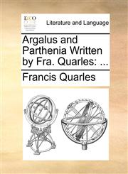 Argalus and Parthenia Written by Fra. Quarles ...,1140982583,9781140982586