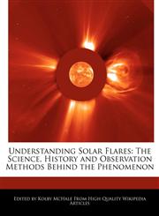 Understanding Solar Flares The Science, History and Observation Methods Behind the Phenomenon,1241103593,9781241103590