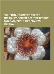 Dickerman's United States Treasury Counterfeit Detector and Bankers' & Merchants' Journal,123042802X,9781230428024