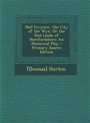 Nell Gwynne, the City of the Wye, or the Red Lands of Herefordshire An Historical Play,128751765X,9781287517658