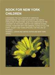 Book for New York children; containing the Declaration of American independence, the constitutions of the United States and of New York, also the formation of the judiciary of the state, and of the common school system, together with the,1236854977,9781236854971